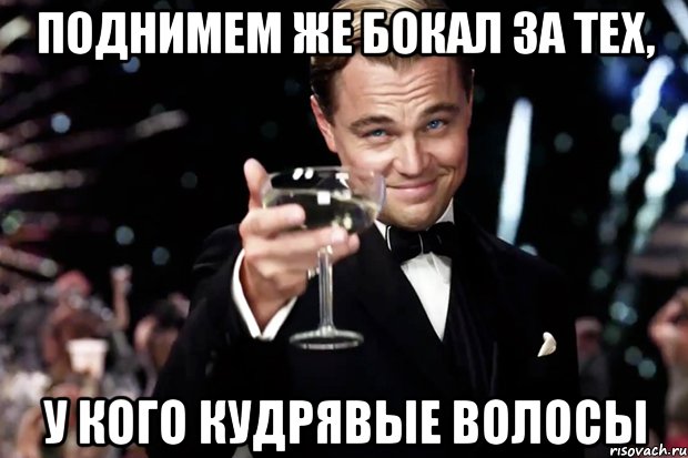 Поднимем же бокал за тех, у кого кудрявые волосы, Мем Великий Гэтсби (бокал за тех)