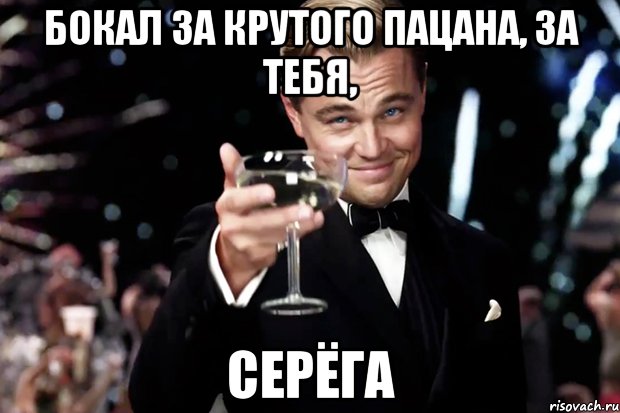 Бокал за крутого пацана, за тебя, Серёга, Мем Великий Гэтсби (бокал за тех)