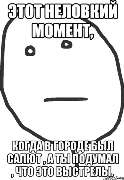 Этот неловкий момент, Когда в городе был салют , а ты подумал , что это выстрелы., Мем покер фейс