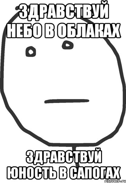 Здравствуй небо. Здравствуй небо в облаках. Здравствуй небо в облаках Юность в сапогах. Здравствуй небо в облаках Мем. Здравствуй Юность.