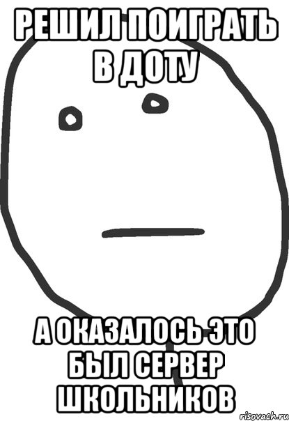 Решил поиграть в доту А оказалось это был сервер школьников, Мем покер фейс