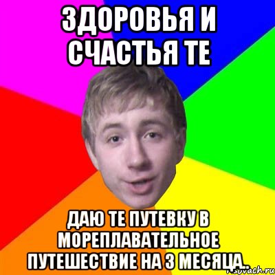 Здоровья и счастья те Даю те путевку в мореплавательное путешествие на 3 месяца.., Мем Потому что я модник