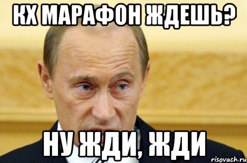 КХ марафон ждешь? Ну жди, жди, Мем путин