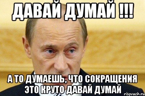 Давай думай !!! А то думаешь, что сокращения это круто давай думай, Мем путин