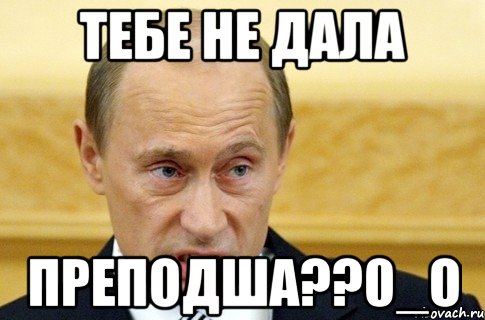 тебе не дала преподша??0_о, Мем путин