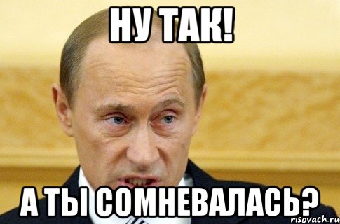 ну так! а ты сомневалась?, Мем путин