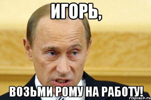 Игорь, Возьми Рому на работу!, Мем путин