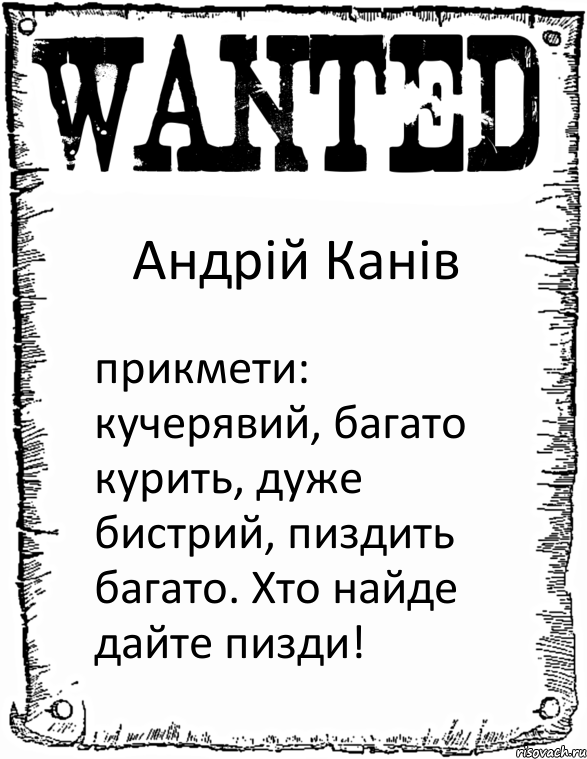 Андрій Канів прикмети: кучерявий, багато курить, дуже бистрий, пиздить багато. Хто найде дайте пизди!