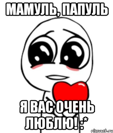 Мамуль, Папуль я Вас очень люблю! :*, Мем  Я тебя люблю