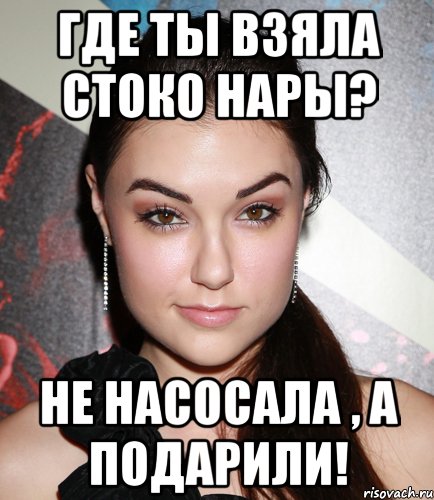 где ты взяла стоко нары? не насосала , а подарили!, Мем  Саша Грей улыбается