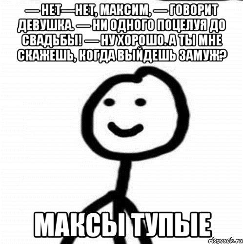 Без ну хорошо. Скажи Максим тупой. Ну хорошо хорошо. До свадьбы ни ни Мем. Картинка нет максимам.