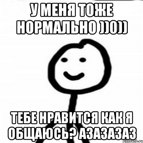 у меня тоже нормально ))0)) тебе нравится как я общаюсь? азазазаз, Мем Теребонька (Диб Хлебушек)