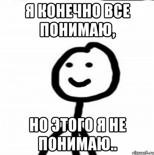 Ничего не понимающий. Я конечно все понимаю но я ничего не понимаю. Я конечно всё понимаю но этого не понимаю. Не понял но очень интересно. Мем нихуя не понятно но интересно.