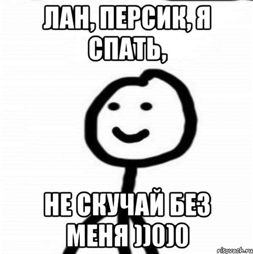 Лан, Персик, я спать, Не скучай без меня ))0)0, Мем Теребонька (Диб Хлебушек)