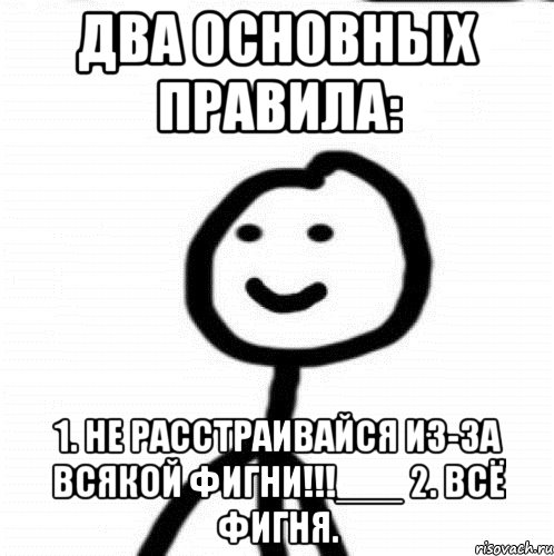 Два основных правила: 1. Не расстраивайся из-за всякой фигни!!!___ 2. Всё фигня., Мем Теребонька (Диб Хлебушек)