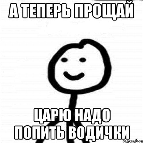 а теперь прощай царю надо попить водички, Мем Теребонька (Диб Хлебушек)