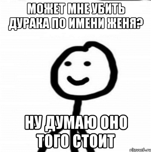 Может мне убить дурака по имени Женя? Ну думаю оно того стоит, Мем Теребонька (Диб Хлебушек)