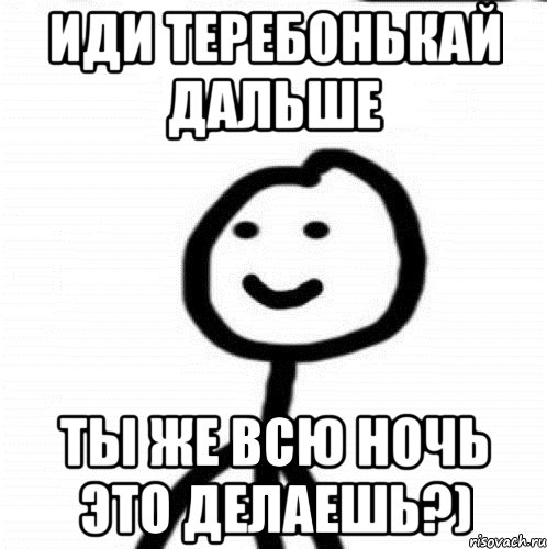 иди теребонькай дальше ты же всю ночь это делаешь?), Мем Теребонька (Диб Хлебушек)