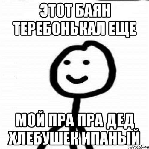 Этот баян теребонькал еще Мой пра пра дед хлебушек ипаный, Мем Теребонька (Диб Хлебушек)