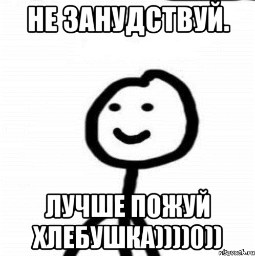 Не занудствуй. Лучше пожуй хлебушка))))0)), Мем Теребонька (Диб Хлебушек)