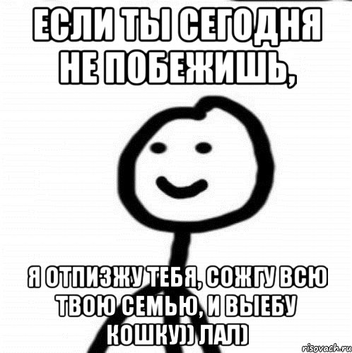 Если ты сегодня не побежишь, я отпизжу тебя, сожгу всю твою семью, и выебу кошку)) лал), Мем Теребонька (Диб Хлебушек)