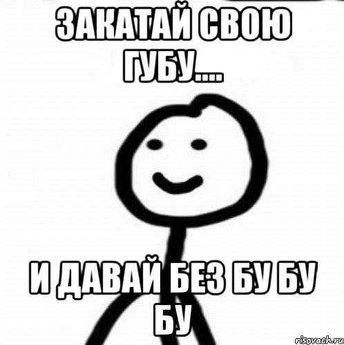 Закатывать губу. Бубубу Мем. Закатай губу. Закатай губу обратно. Закатай губу рисунок.