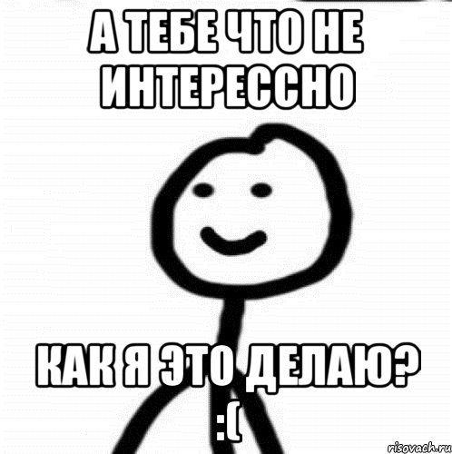 а тебе что не интерессно как я это делаю? :(, Мем Теребонька (Диб Хлебушек)