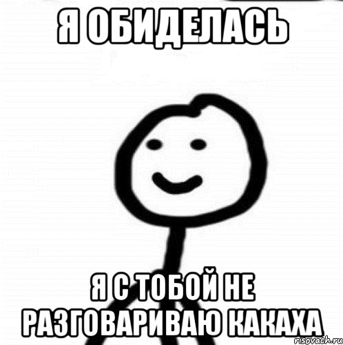 Я с тобой не дружу. Я обиделась. Я С той не разговариваю. Я стобою не разговариваю. Я обиделся Мем.