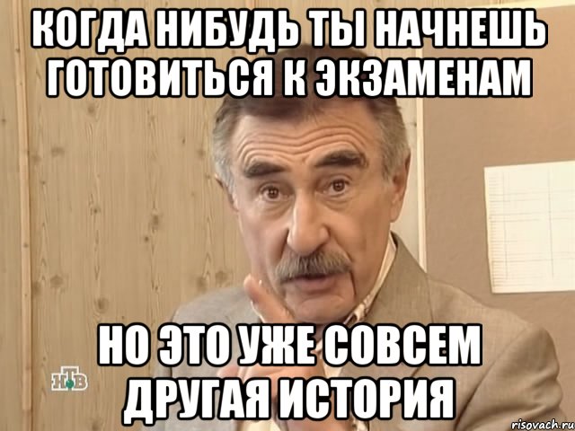 когда нибудь ты начнешь готовиться к экзаменам но это уже совсем другая история, Мем Каневский (Но это уже совсем другая история)