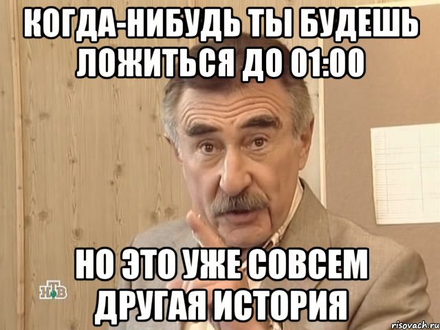 Когда-нибудь ты будешь ложиться до 01:00 Но это уже совсем другая история, Мем Каневский (Но это уже совсем другая история)