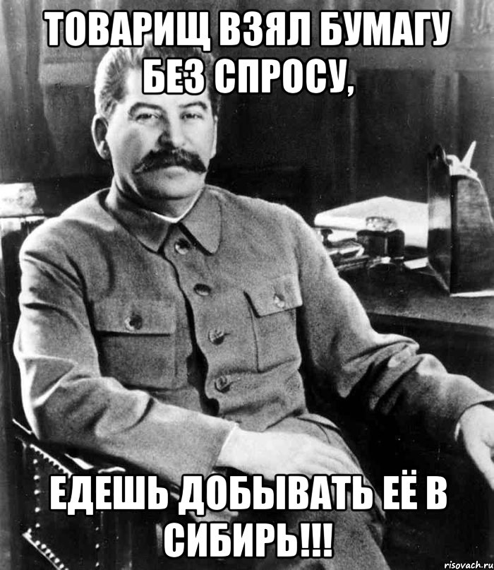 Товарищ взял бумагу без спросу, Едешь добывать её в СИБИРЬ!!!, Мем  иосиф сталин