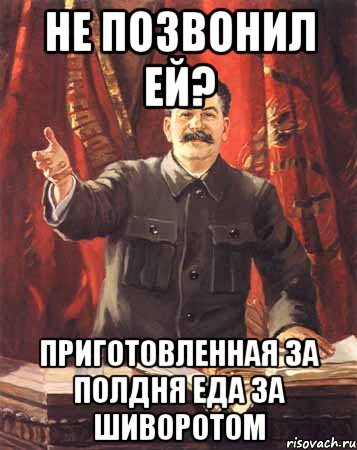 Не позвонил ей? Приготовленная за полдня еда за шиворотом, Мем  сталин цветной