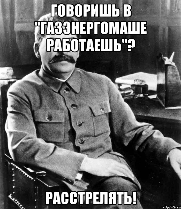 Говоришь в "Газэнергомаше работаешь"? Расстрелять!, Мем  иосиф сталин