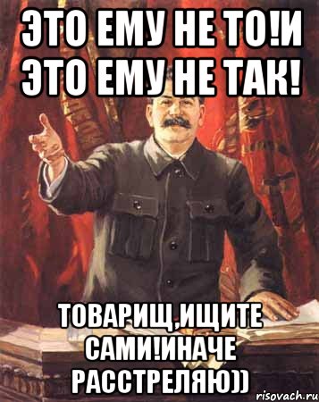 Это ему не то!И это ему не так! Товарищ,ищите сами!Иначе расстреляю)), Мем  сталин цветной