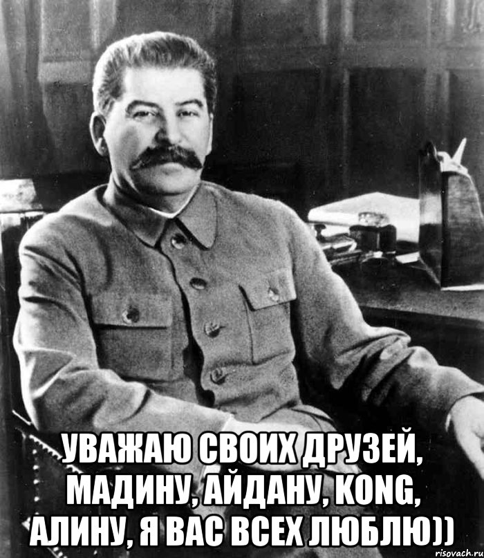  Уважаю своих друзей, Мадину, Айдану, Kong, Алину, я вас всех люблю)), Мем  иосиф сталин