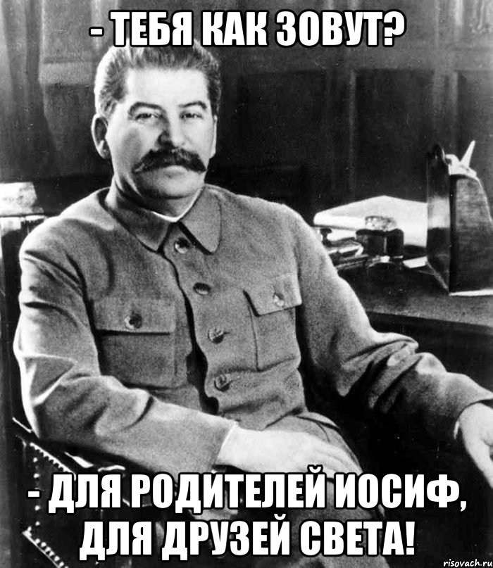 - тебя как зовут? - Для родителей Иосиф, для друзей Света!, Мем  иосиф сталин