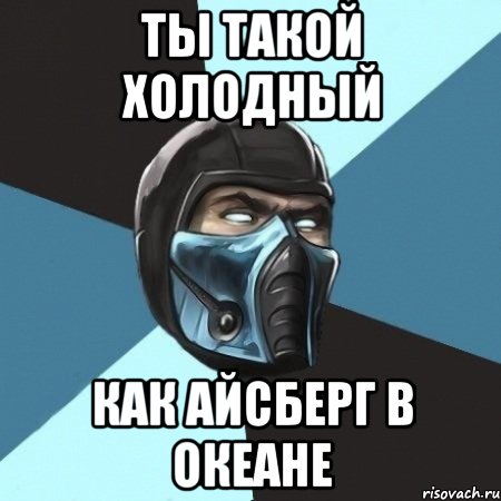 ТЫ ТАКОЙ ХОЛОДНЫЙ Как айсберг в океане, Мем Саб-Зиро