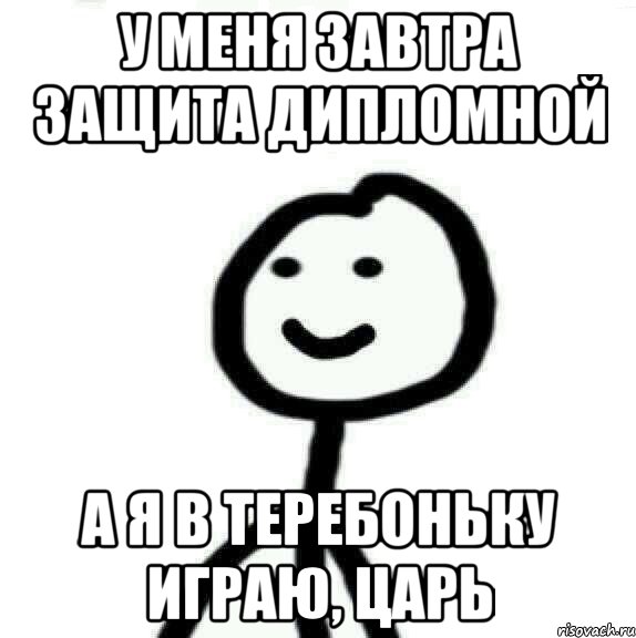 У меня завтра ЗАЩИТА ДИПЛОМНОЙ А я в теребоньку играю, царь, Мем Теребонька (Диб Хлебушек)