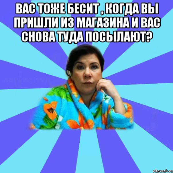 Вас тоже бесит , когда вы пришли из магазина и вас снова туда посылают? 