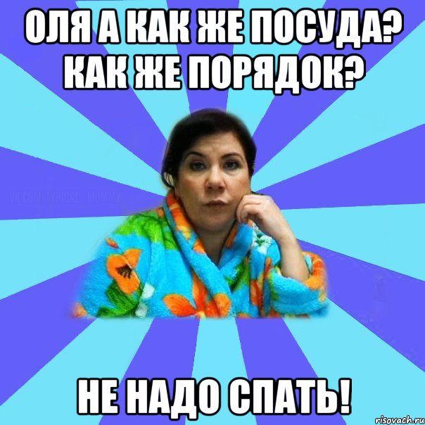 Оля а как же посуда? Как же порядок? Не надо спать!, Мем типичная мама