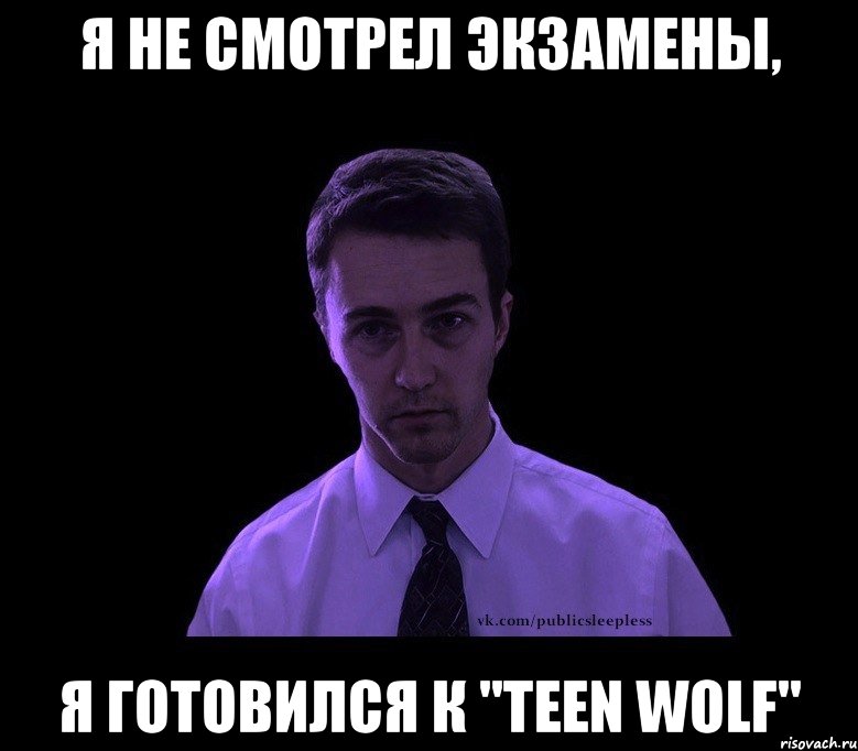 Я НЕ СМОТРЕЛ ЭКЗАМЕНЫ, Я ГОТОВИЛСЯ К "Teen Wolf", Мем типичный недосыпающий