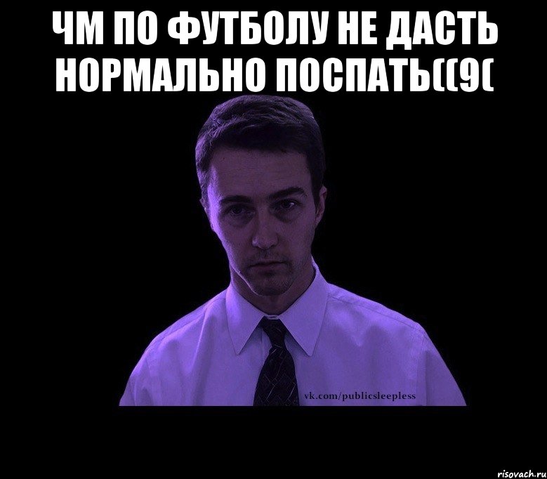 ЧМ по футболу не дасть нормально поспать((9( , Мем типичный недосыпающий