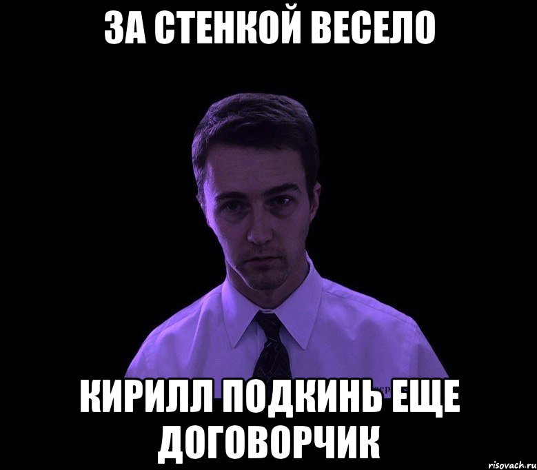 За стенкой весело Кирилл подкинь еще договорчик, Мем типичный недосыпающий