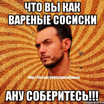 Что вы как вареные сосиски Ану соберитесь!!!