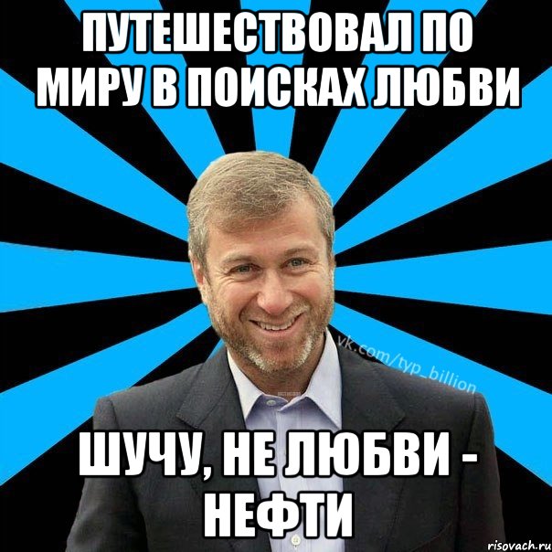 Путешествовал по миру в поисках любви шучу, не любви - нефти, Мем  Типичный Миллиардер (Абрамович)