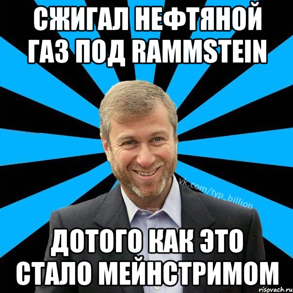 Сжигал нефтяной газ под rammstein Дотого как это стало Мейнстримом, Мем  Типичный Миллиардер (Абрамович)