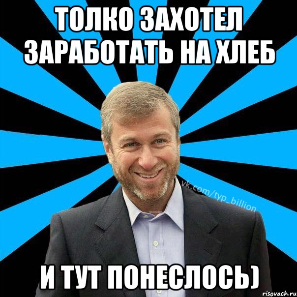 Толко захотел заработать на хлеб И ТУТ ПОНЕСЛОСЬ), Мем  Типичный Миллиардер (Абрамович)