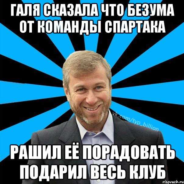 Галя сказала что безума от команды Спартака Рашил её порадовать подарил весь клуб, Мем  Типичный Миллиардер (Абрамович)