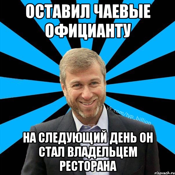 ОСТАВИЛ ЧАЕВЫЕ ОФИЦИАНТУ НА СЛЕДУЮЩИЙ ДЕНЬ ОН СТАЛ ВЛАДЕЛЬЦЕМ РЕСТОРАНА, Мем  Типичный Миллиардер (Абрамович)