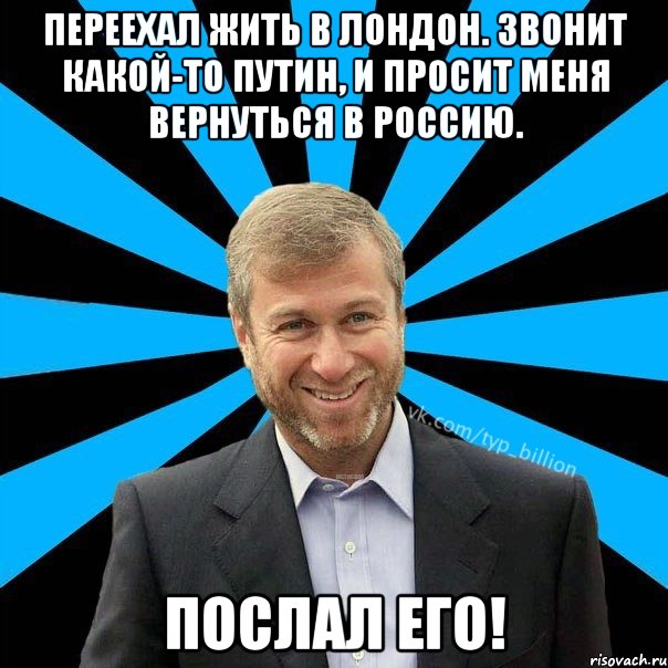 Переехал жить в Лондон. Звонит какой-то Путин, и просит меня вернуться в Россию. Послал его!, Мем  Типичный Миллиардер (Абрамович)